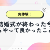 結婚式が終わった今、心からやってよかったこと7選【実体験】